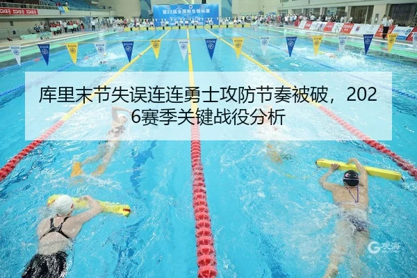 库里末节失误连连勇士攻防节奏被破，2026赛季关键战役分析